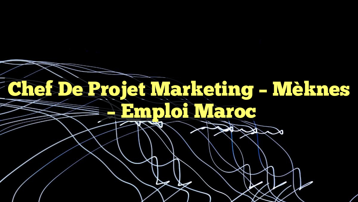 Chef de Projet Marketing – Mèknes
– Emploi Maroc