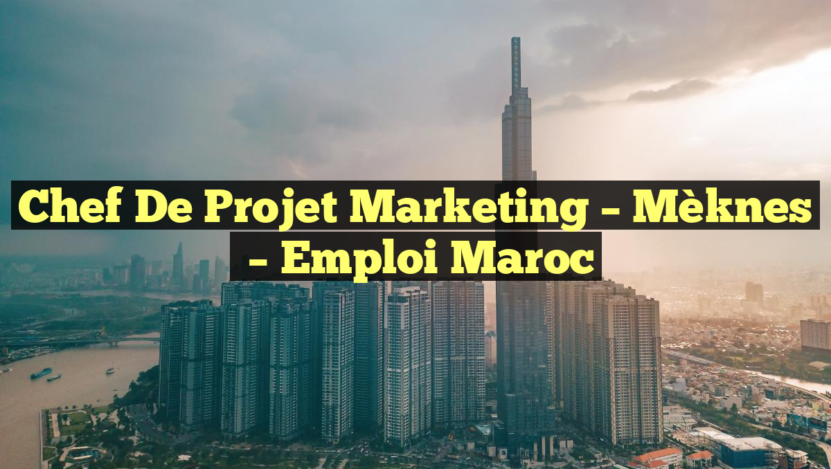 Chef de Projet Marketing – Mèknes
– Emploi Maroc