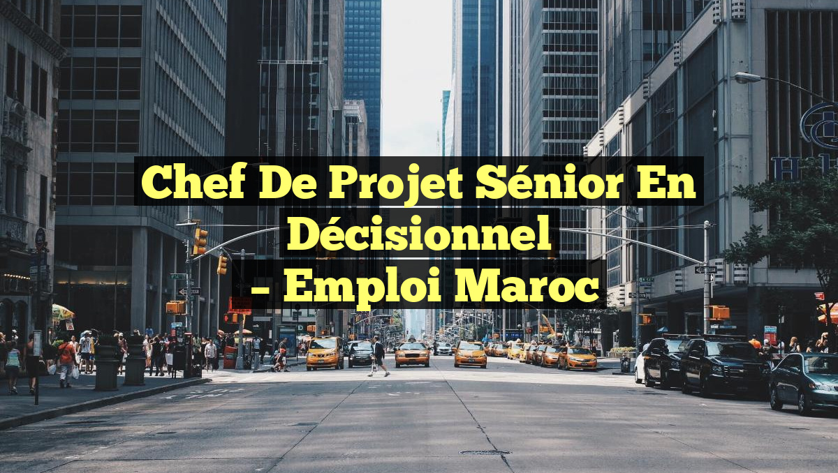 Chef de Projet Sénior en Décisionnel
– Emploi Maroc