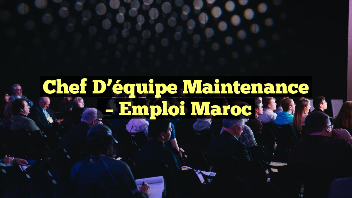 Chef D&rsquo;équipe Maintenance
– Emploi Maroc
