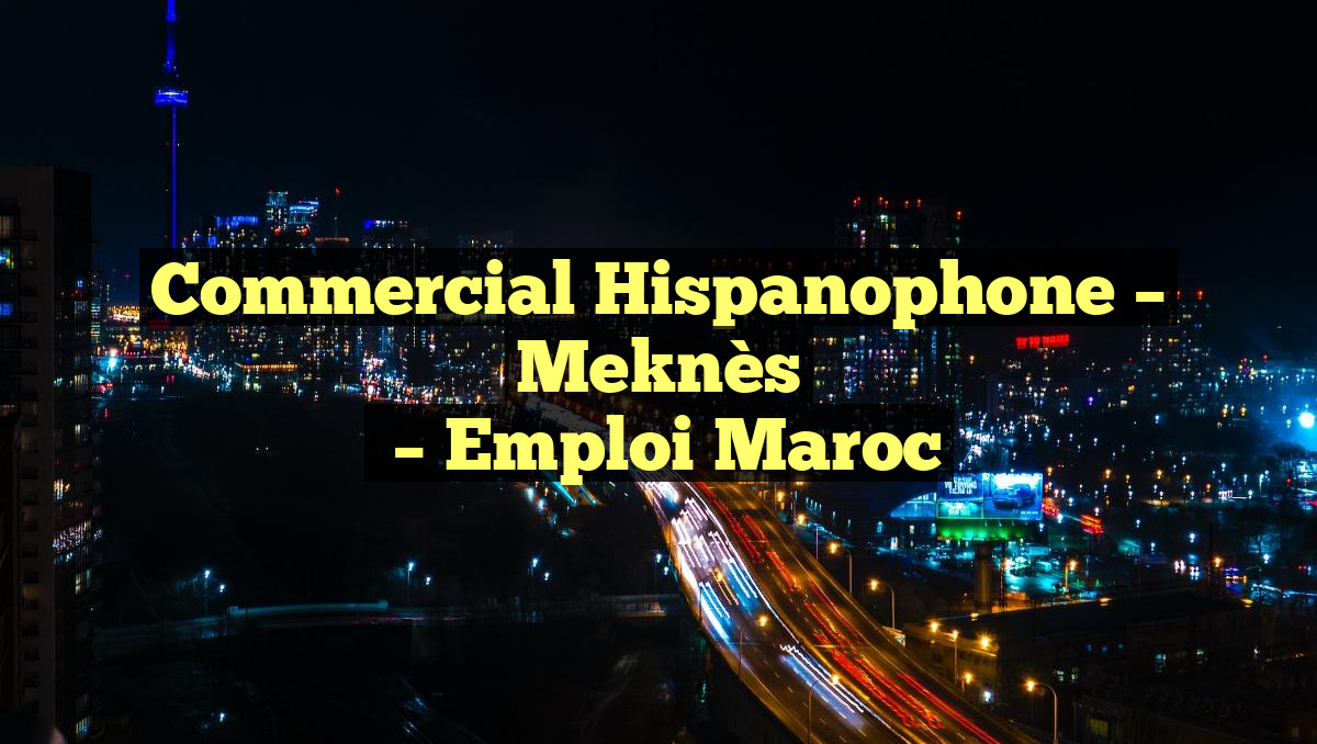 Commercial Hispanophone – Meknès
– Emploi Maroc