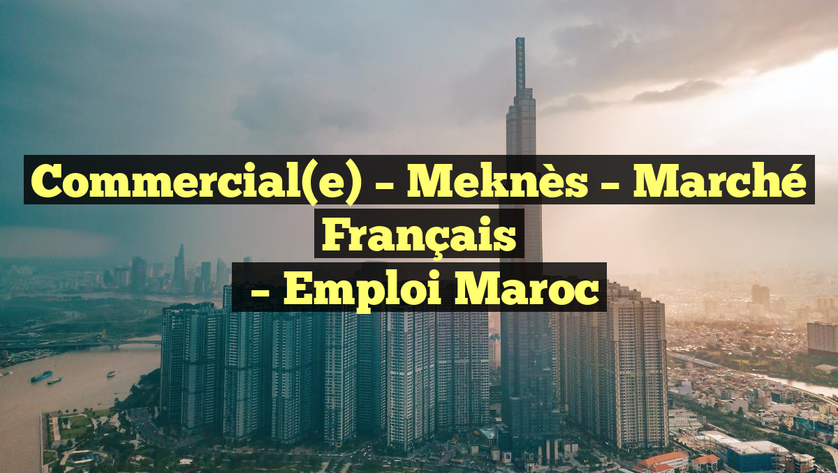 Commercial(e) – Meknès – Marché Français
– Emploi Maroc