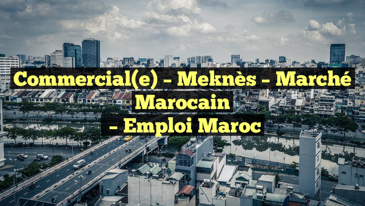 Commercial(e) – Meknès – Marché Marocain
– Emploi Maroc