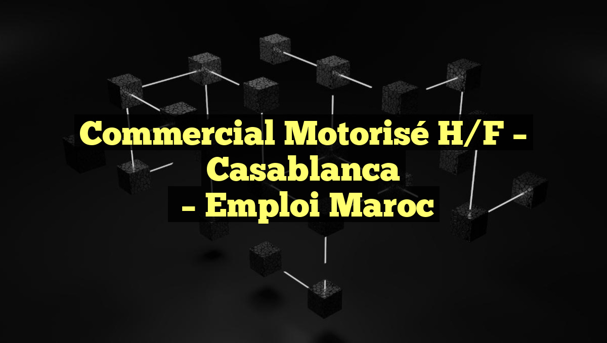 Commercial Motorisé H/F – Casablanca
– Emploi Maroc