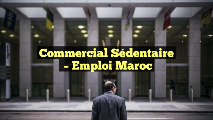 Commercial Sédentaire
– Emploi Maroc