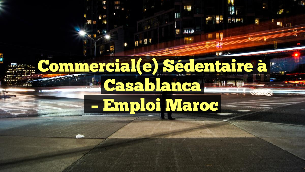 Commercial(e) Sédentaire à Casablanca
– Emploi Maroc