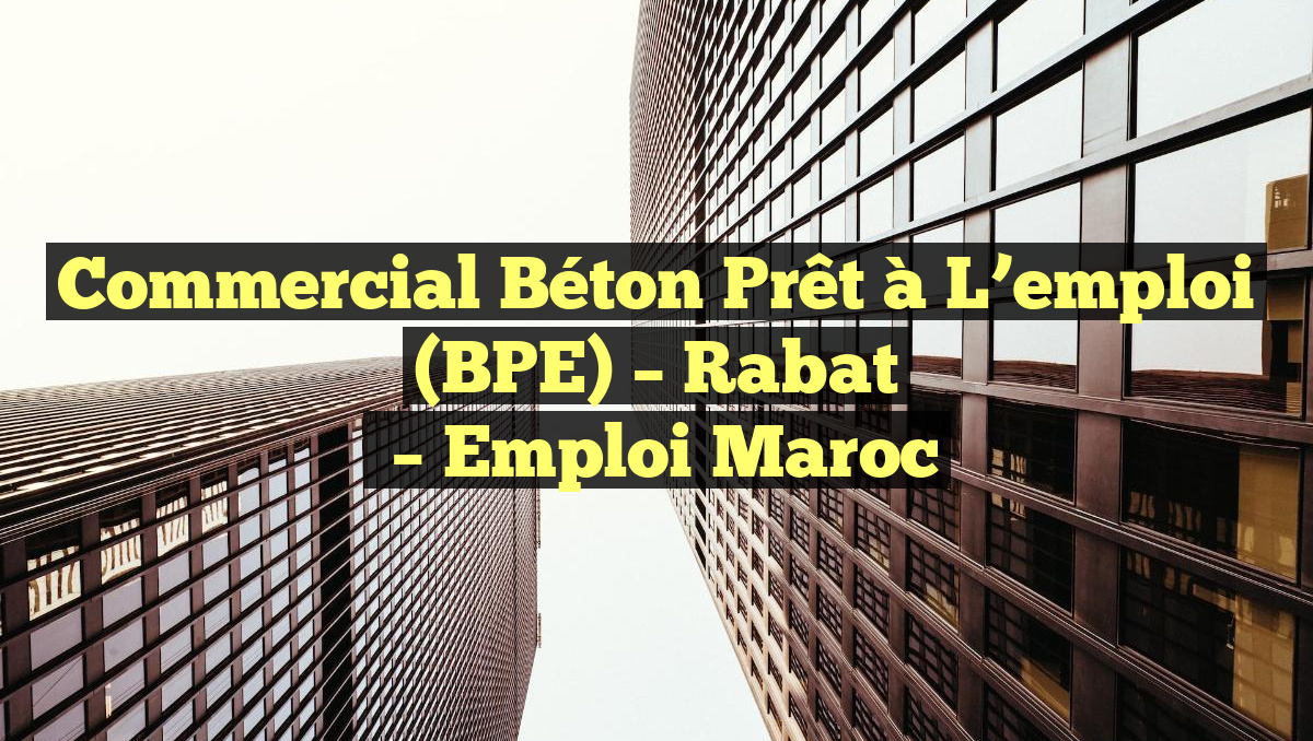 Commercial Béton Prêt à L’emploi (BPE) – Rabat
– Emploi Maroc