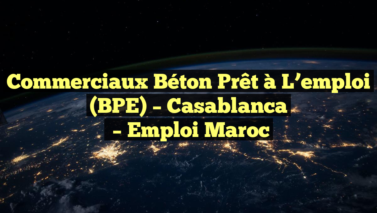 Commerciaux Béton Prêt à L’emploi (BPE) – Casablanca
– Emploi Maroc