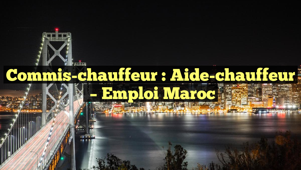 Commis-chauffeur : Aide-chauffeur
– Emploi Maroc