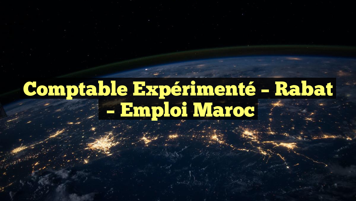 Comptable Expérimenté – Rabat
– Emploi Maroc