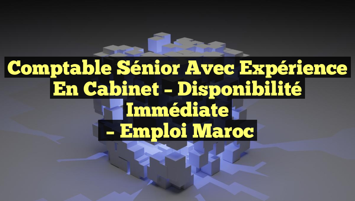 Comptable Sénior Avec Expérience en Cabinet – Disponibilité Immédiate
– Emploi Maroc