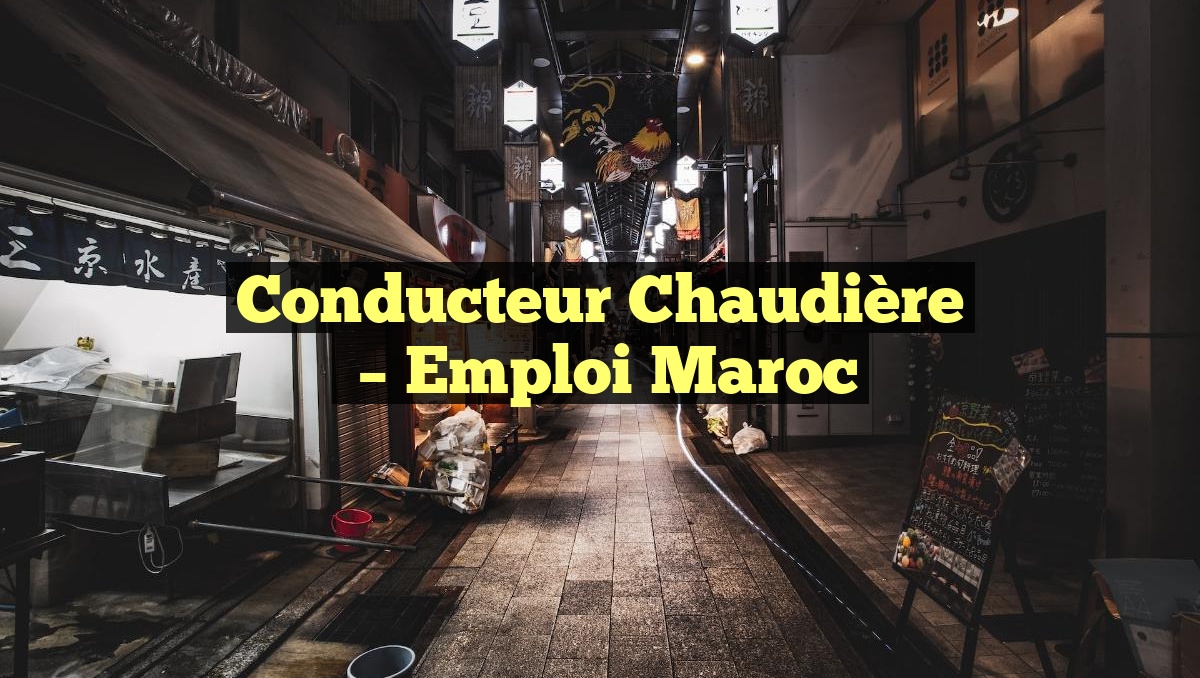 Conducteur Chaudière
– Emploi Maroc