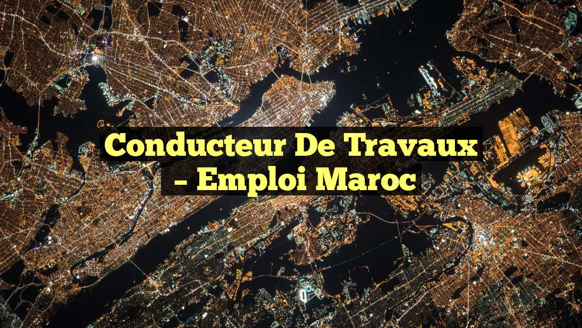 Conducteur de Travaux
– Emploi Maroc