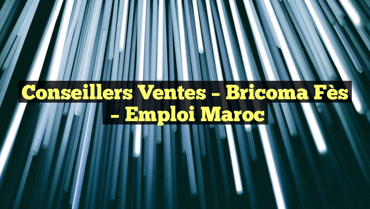 Conseillers Ventes – Bricoma Fès
– Emploi Maroc