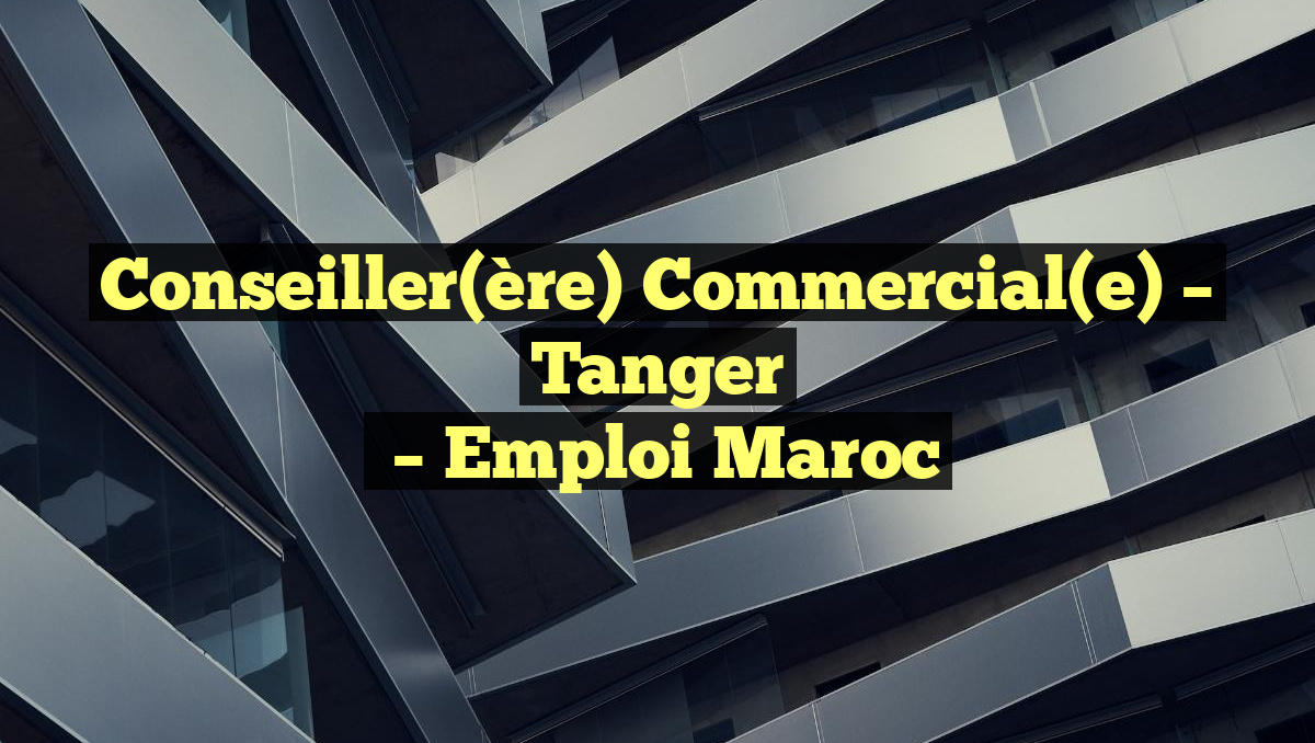 Conseiller(ère) Commercial(e) – Tanger
– Emploi Maroc