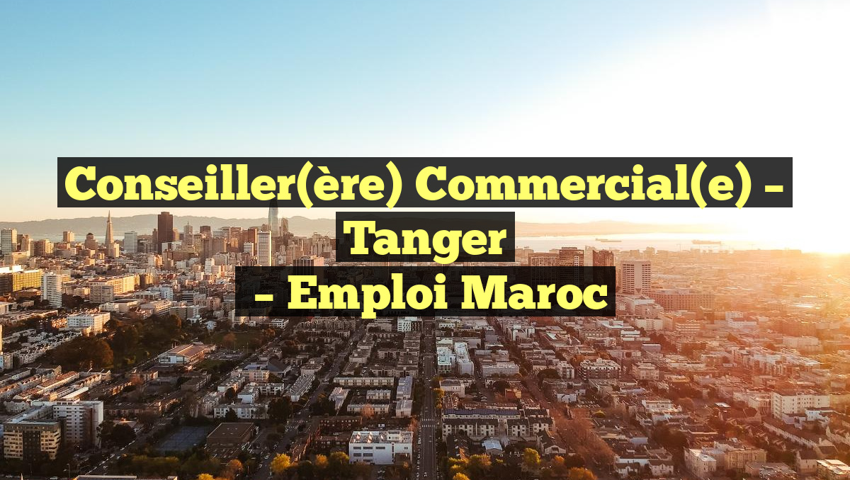 Conseiller(ère) Commercial(e) – Tanger
– Emploi Maroc