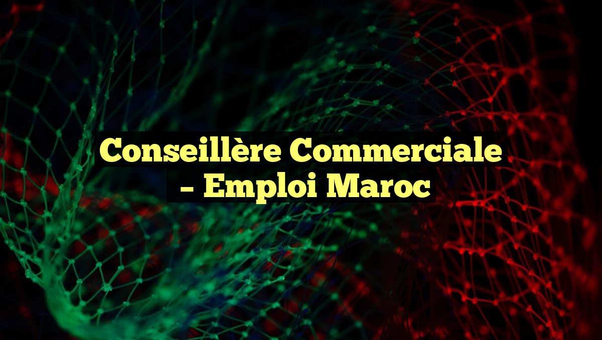 Conseillère Commerciale
– Emploi Maroc