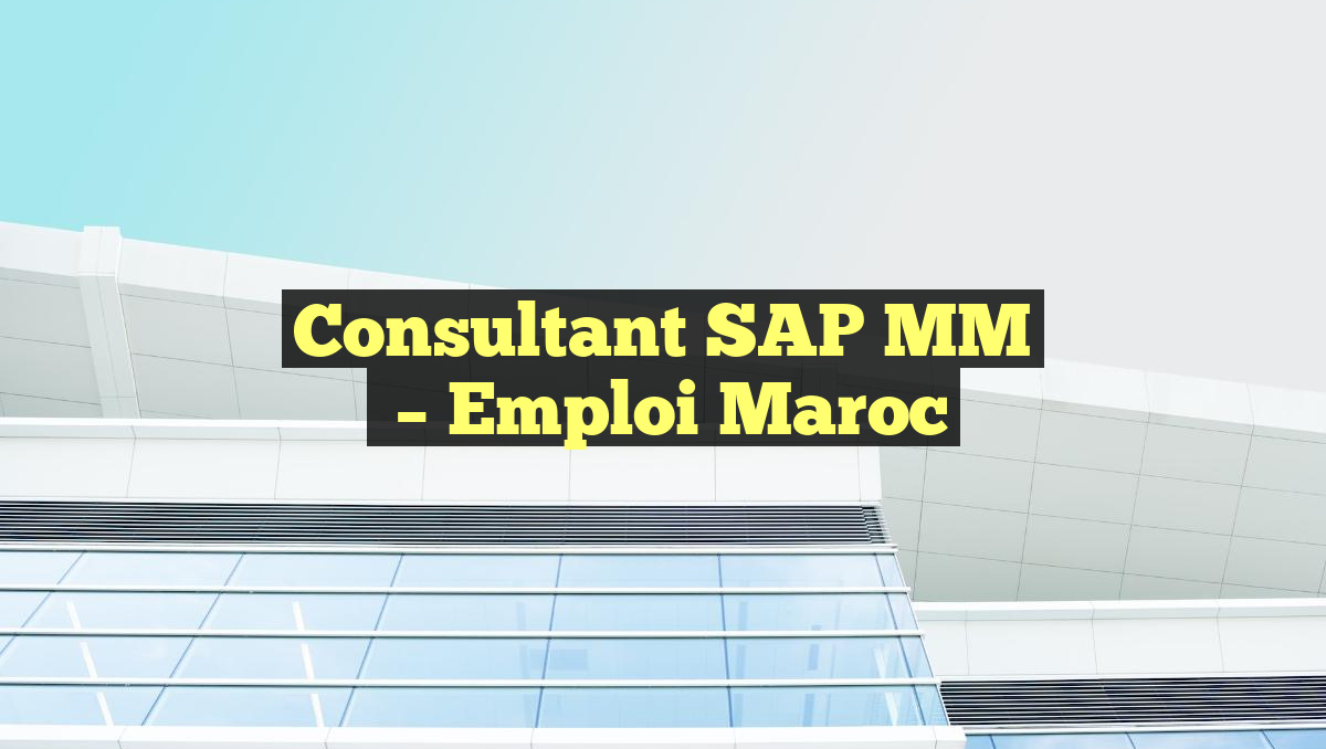 Consultant SAP MM
– Emploi Maroc