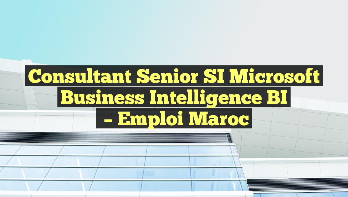 Consultant Senior SI Microsoft Business Intelligence BI
– Emploi Maroc