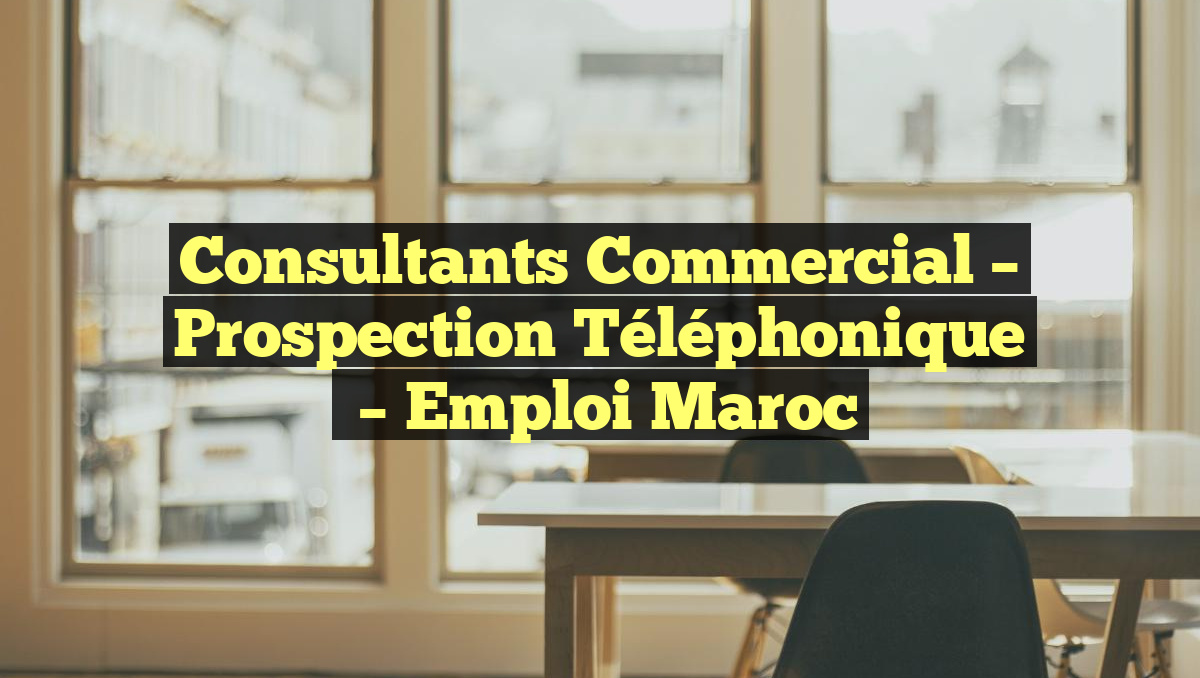Consultants Commercial – Prospection Téléphonique
– Emploi Maroc