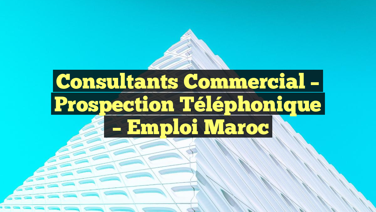 Consultants Commercial – Prospection Téléphonique
– Emploi Maroc