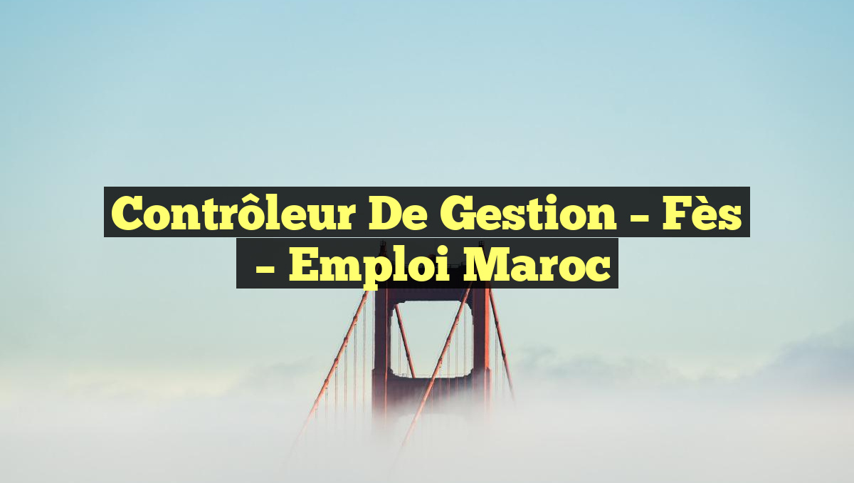Contrôleur de Gestion – Fès
– Emploi Maroc