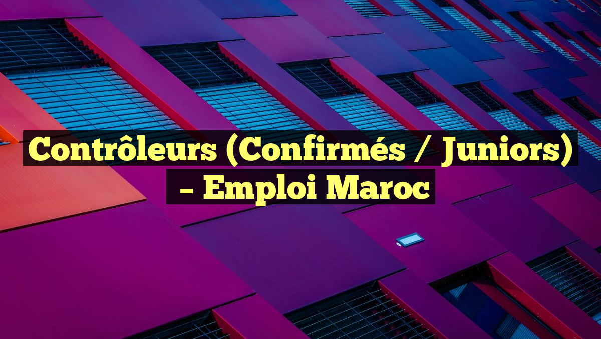 Contrôleurs (Confirmés / Juniors)
– Emploi Maroc