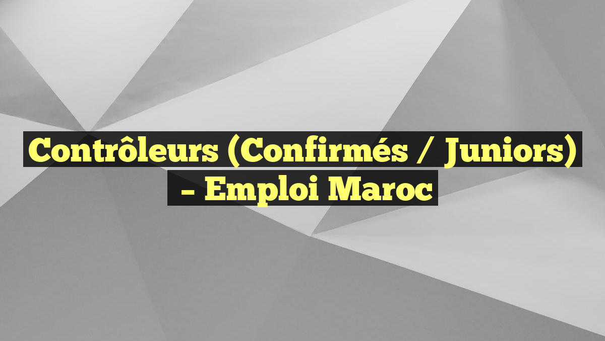 Contrôleurs (Confirmés / Juniors)
– Emploi Maroc