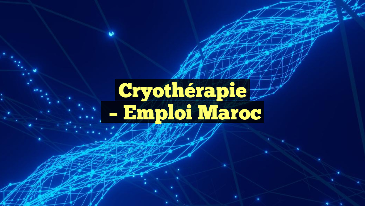 Cryothérapie
– Emploi Maroc