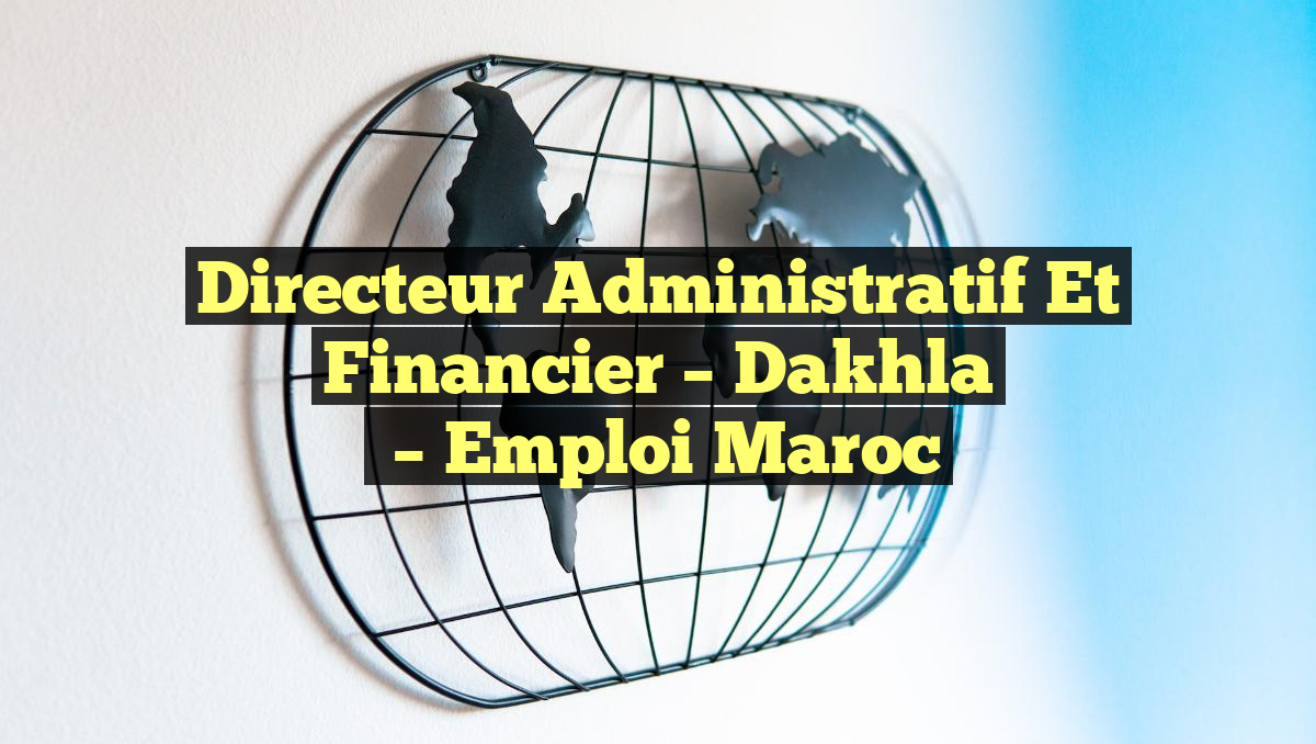 Directeur Administratif et Financier – Dakhla
– Emploi Maroc
