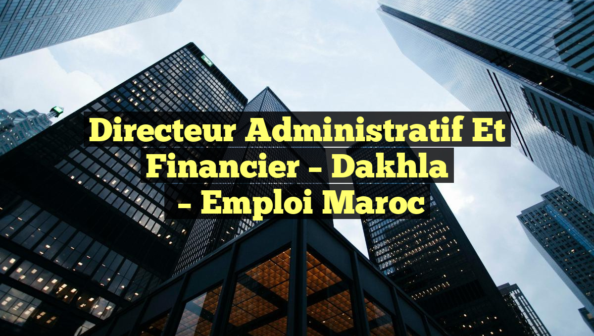Directeur Administratif et Financier – Dakhla
– Emploi Maroc