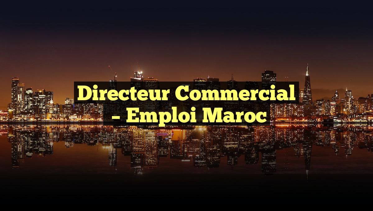 Directeur Commercial
– Emploi Maroc