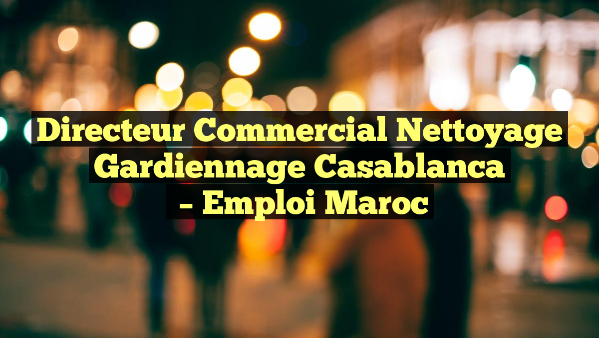 Directeur Commercial Nettoyage Gardiennage Casablanca
– Emploi Maroc