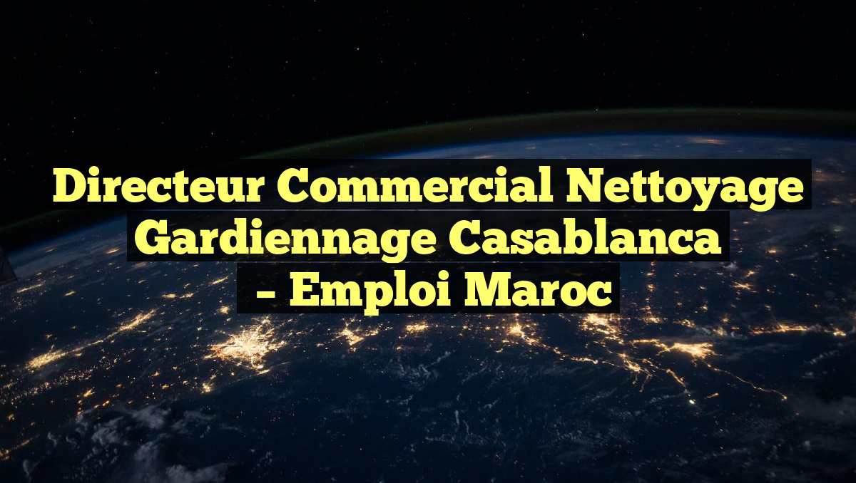 Directeur Commercial Nettoyage Gardiennage Casablanca
– Emploi Maroc