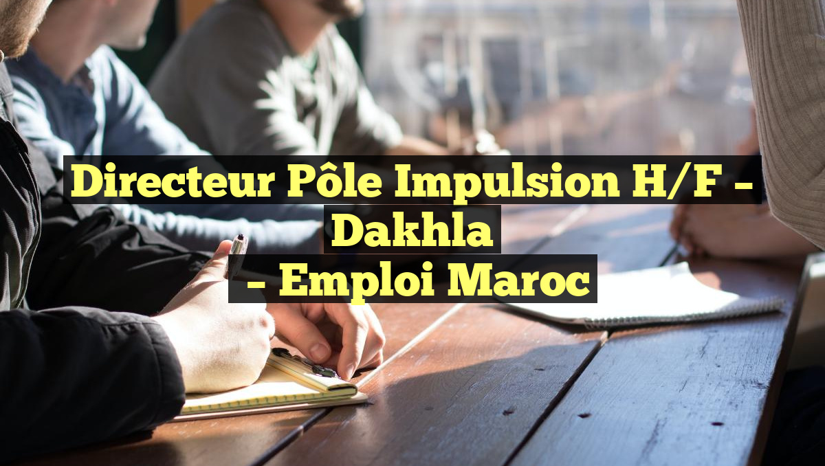 Directeur Pôle Impulsion H/F – Dakhla
– Emploi Maroc