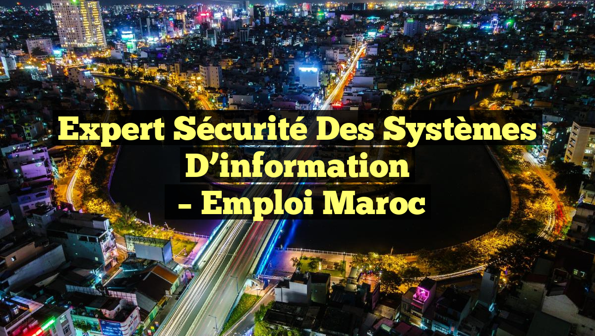 Expert Sécurité des Systèmes D’information
– Emploi Maroc