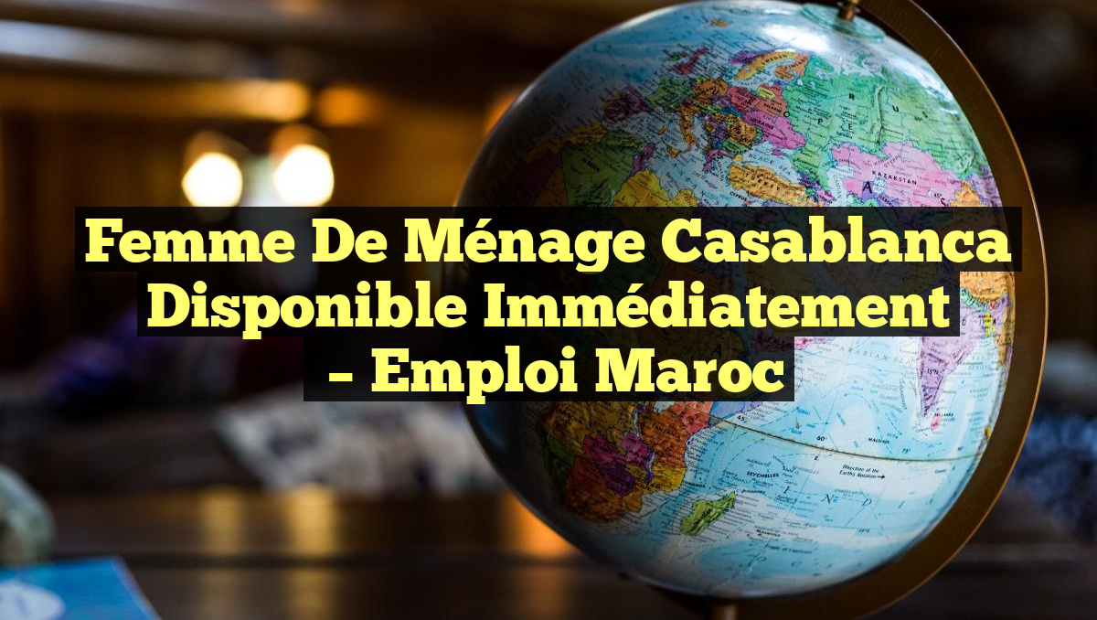 Femme de Ménage Casablanca Disponible Immédiatement
– Emploi Maroc