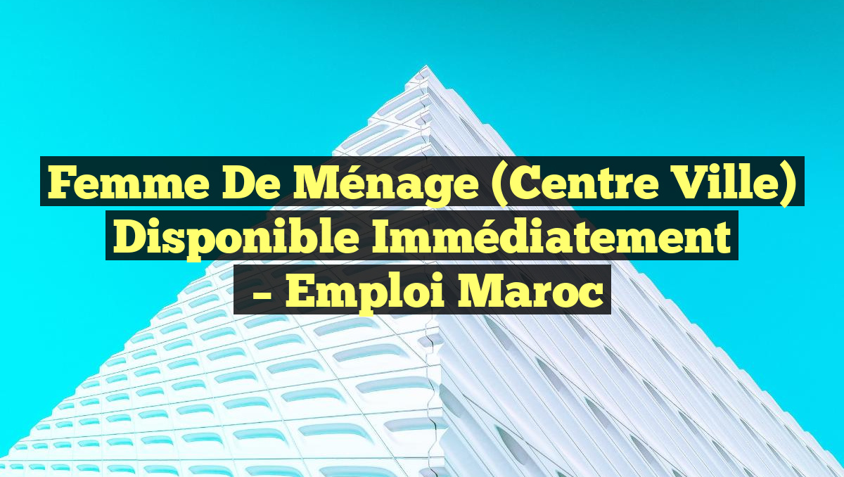 Femme de Ménage (Centre Ville) Disponible Immédiatement
– Emploi Maroc