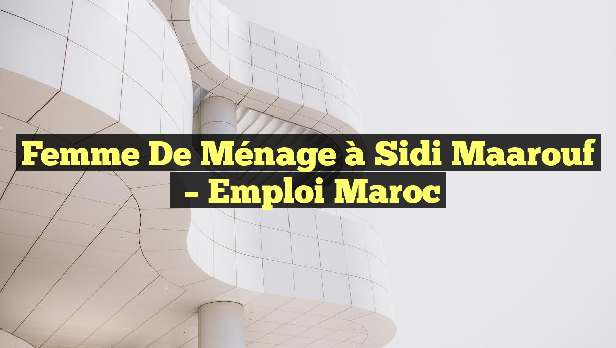 Femme de Ménage à Sidi Maarouf
– Emploi Maroc