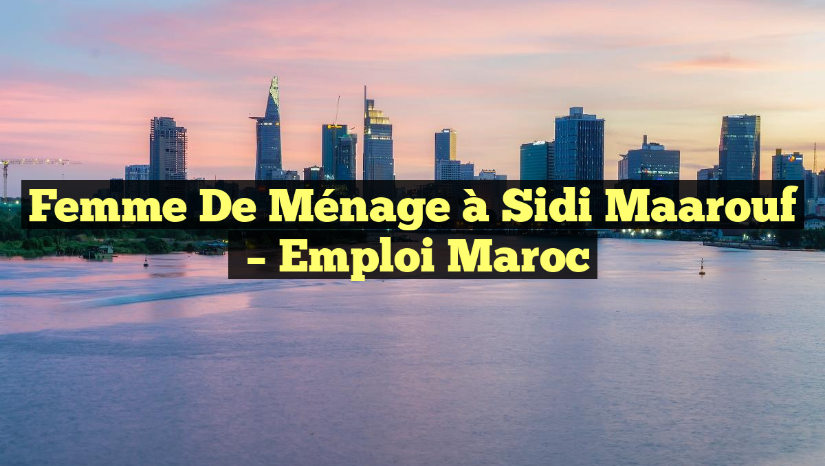 Femme de Ménage à Sidi Maarouf
– Emploi Maroc