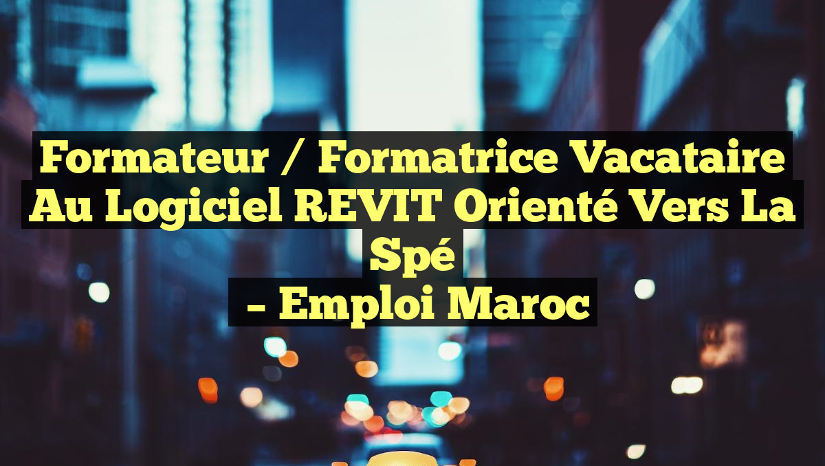 Formateur / Formatrice Vacataire au Logiciel REVIT Orienté Vers la Spé
– Emploi Maroc