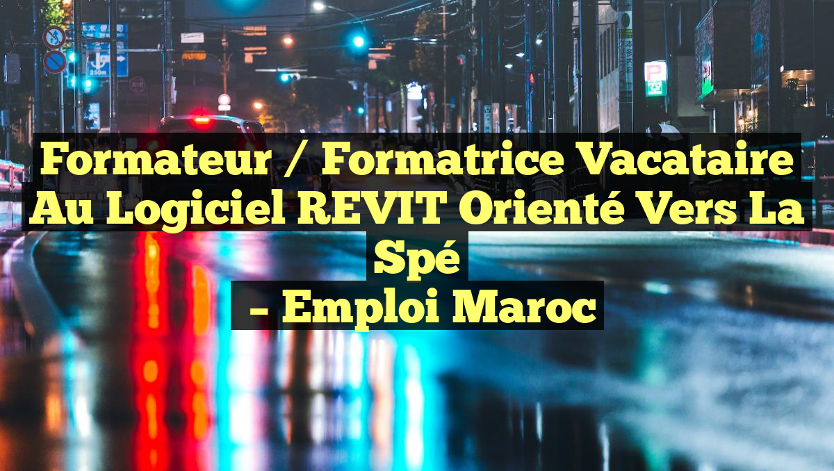 Formateur / Formatrice Vacataire au Logiciel REVIT Orienté Vers la Spé
– Emploi Maroc