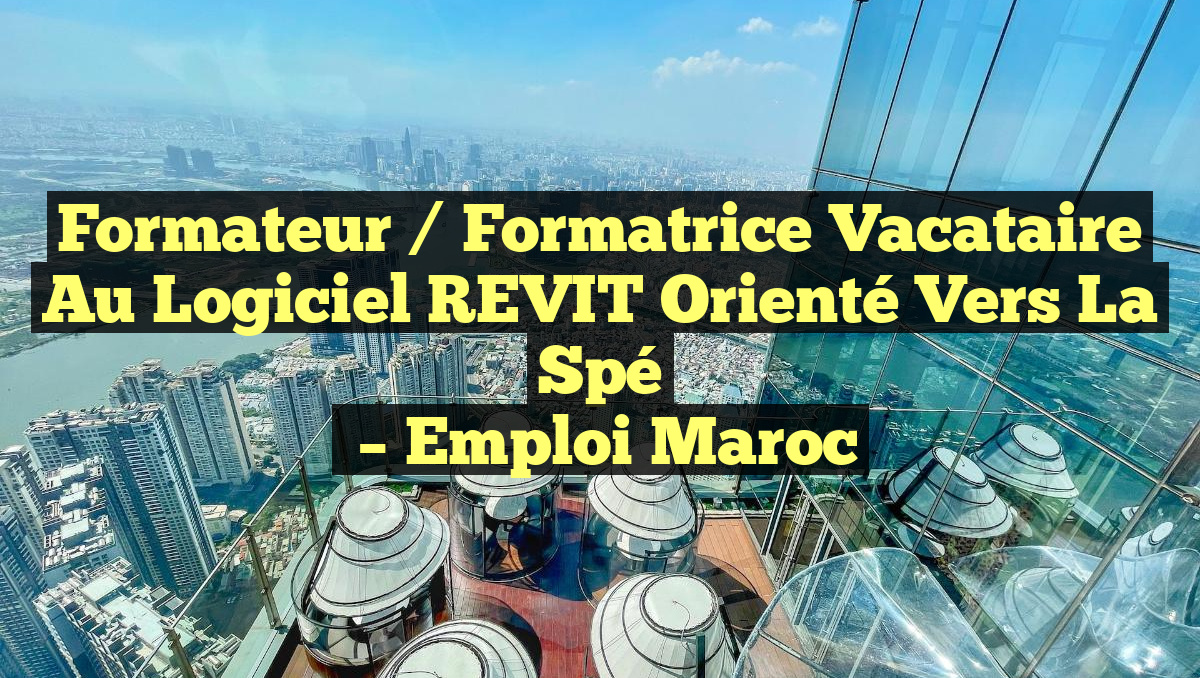Formateur / Formatrice Vacataire au Logiciel REVIT Orienté Vers la Spé
– Emploi Maroc