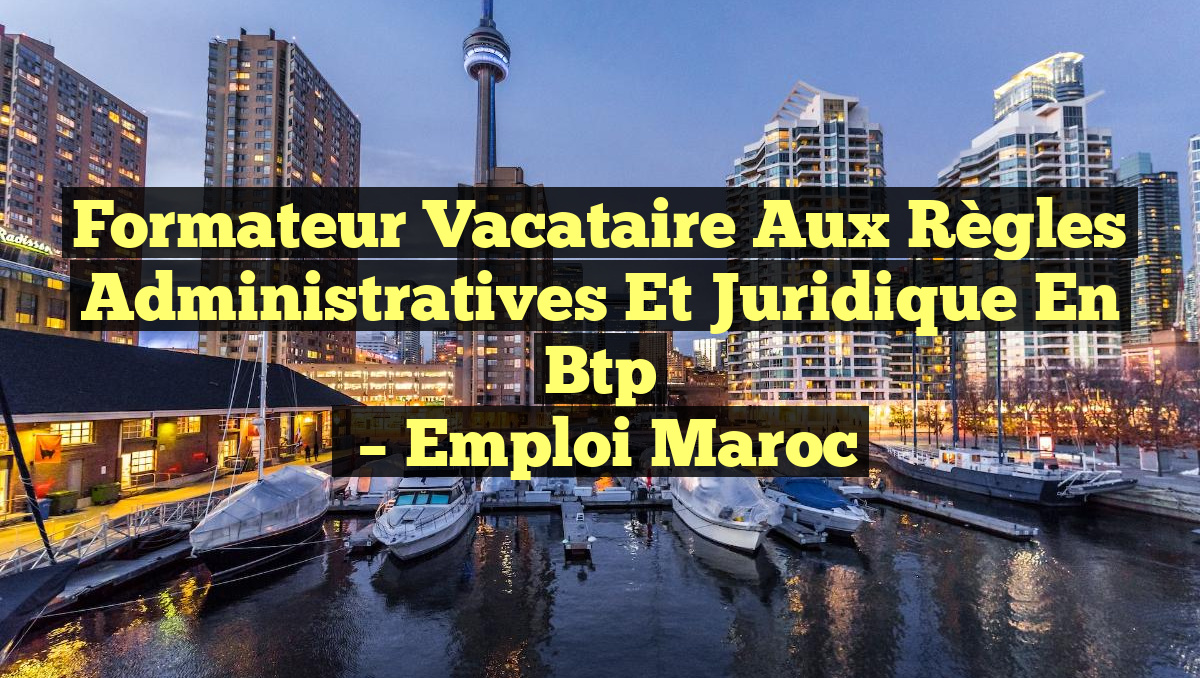 Formateur Vacataire aux Règles Administratives et Juridique en Btp
– Emploi Maroc