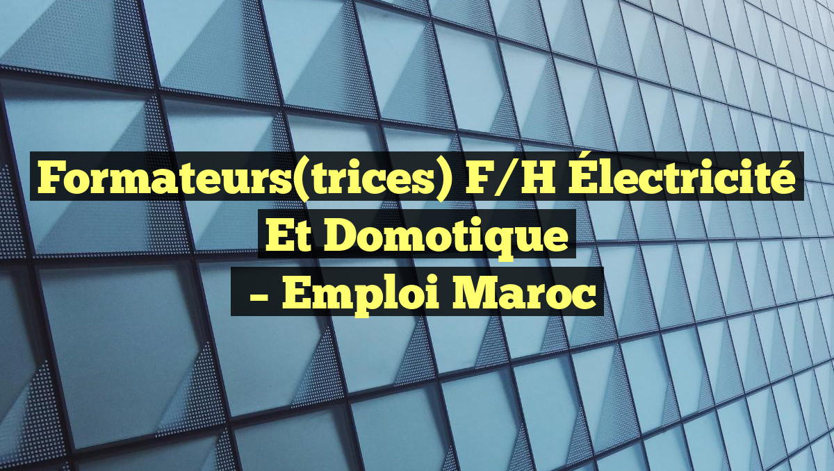 Formateurs(trices) F/H Électricité et Domotique
– Emploi Maroc