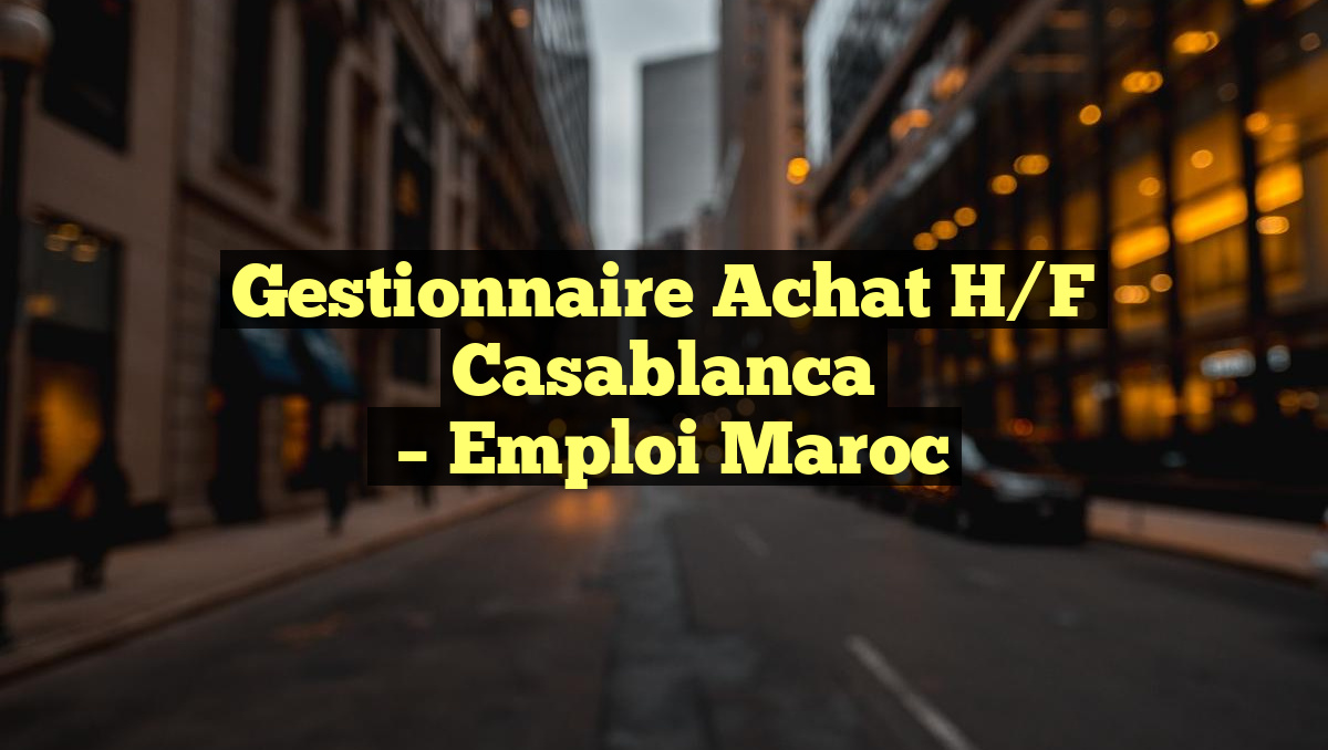 Gestionnaire Achat H/F Casablanca
– Emploi Maroc