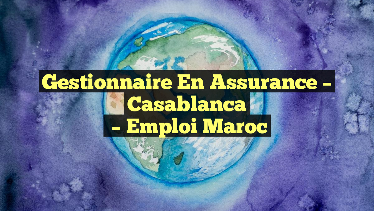 Gestionnaire en Assurance – Casablanca
– Emploi Maroc