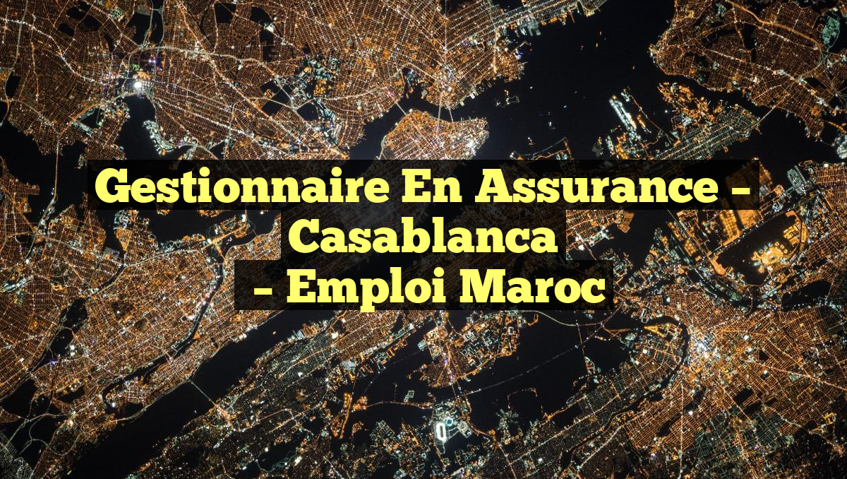 Gestionnaire en Assurance – Casablanca
– Emploi Maroc