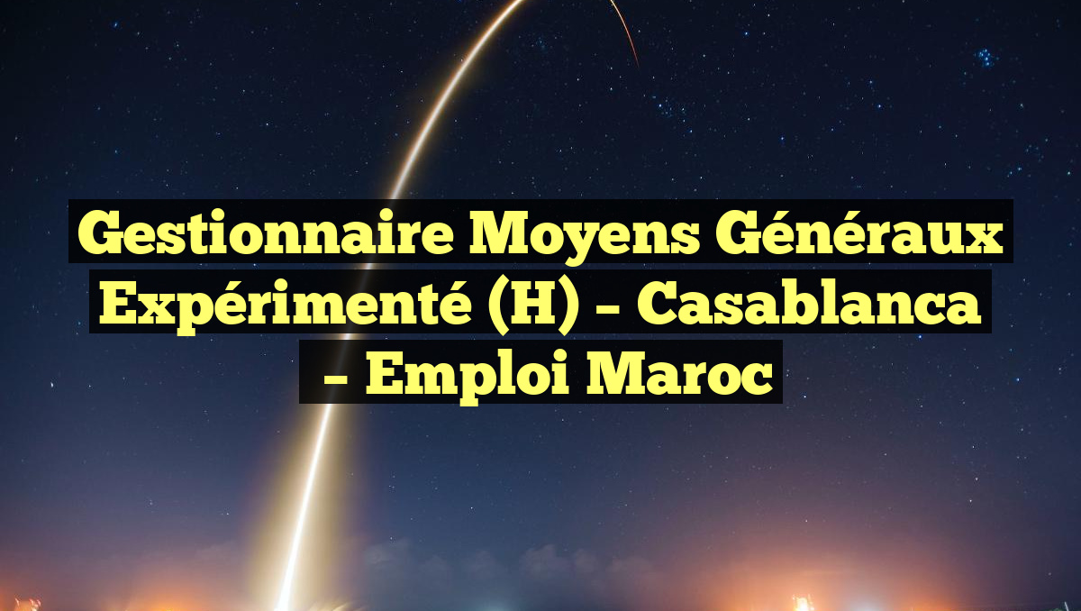 Gestionnaire Moyens Généraux Expérimenté (H) – Casablanca
– Emploi Maroc