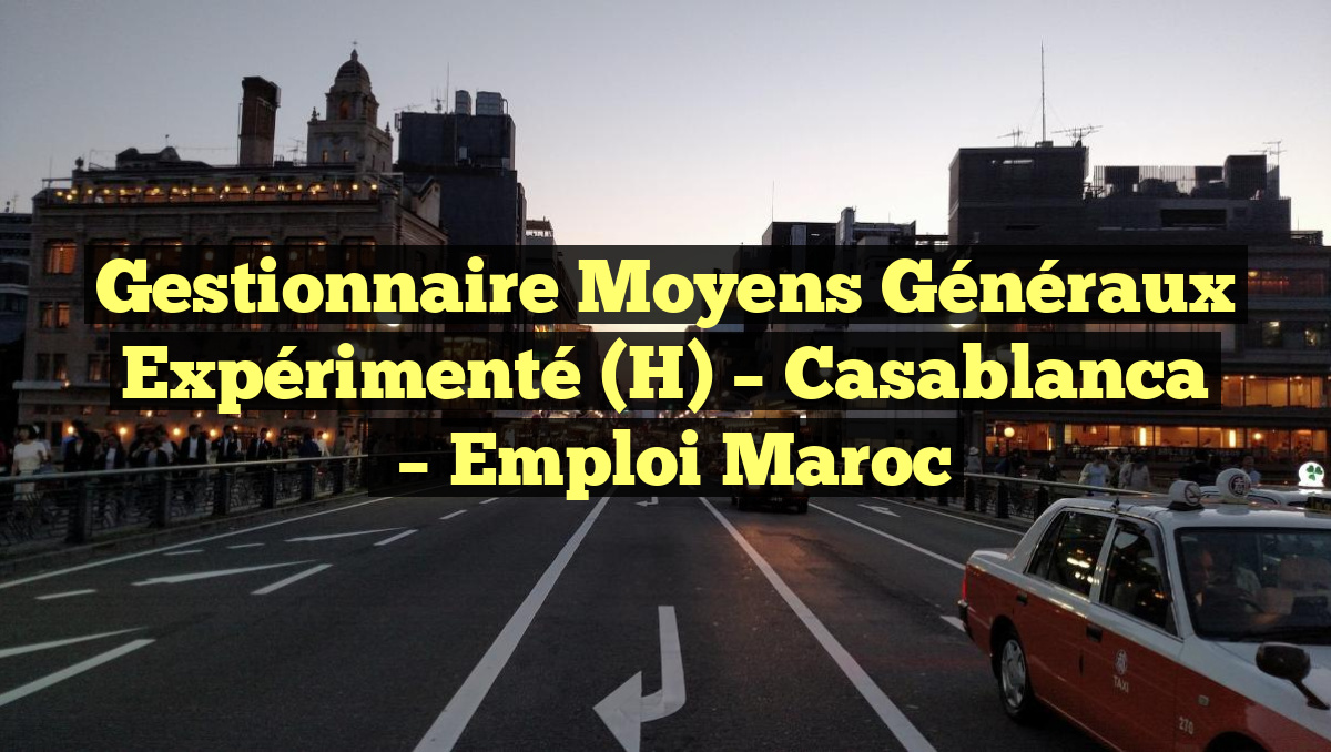 Gestionnaire Moyens Généraux Expérimenté (H) – Casablanca
– Emploi Maroc